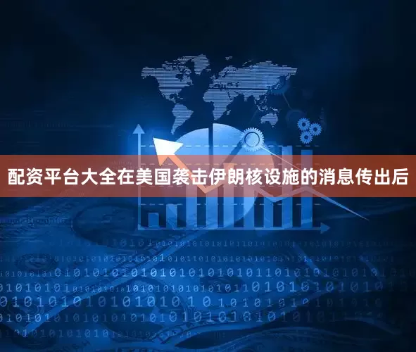 配资平台大全在美国袭击伊朗核设施的消息传出后