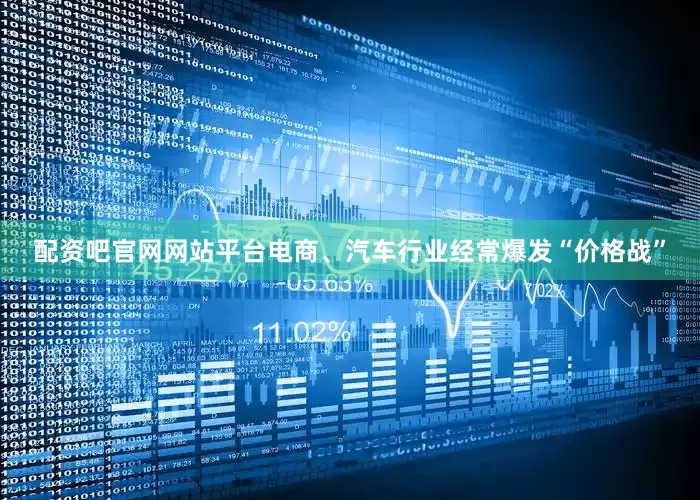 配资吧官网网站平台电商、汽车行业经常爆发“价格战”