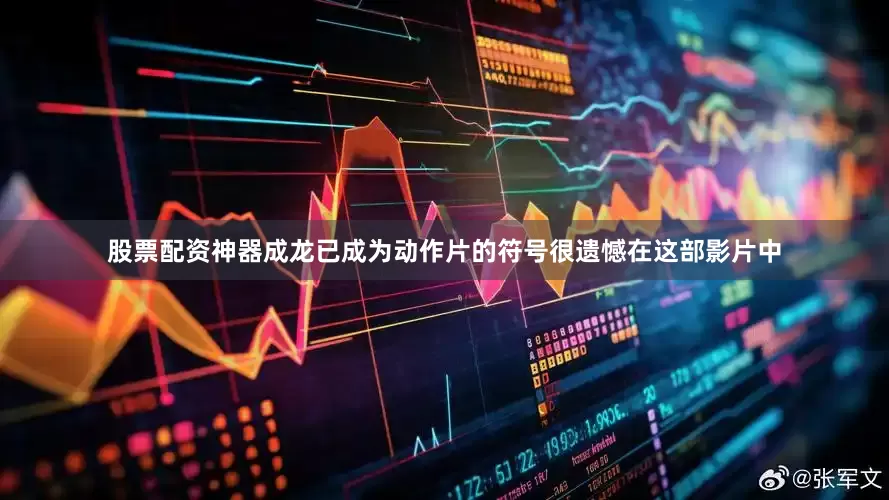 股票配资神器成龙已成为动作片的符号很遗憾在这部影片中