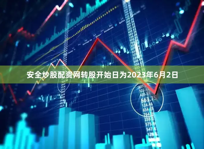 安全炒股配资网转股开始日为2023年6月2日