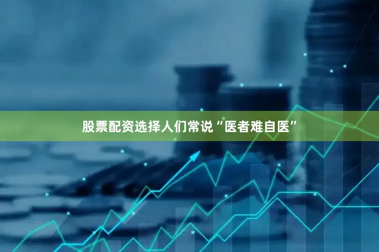 股票配资选择人们常说“医者难自医”