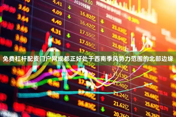 免费杠杆配资门户网成都正好处于西南季风势力范围的北部边缘
