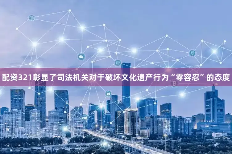 配资321彰显了司法机关对于破坏文化遗产行为“零容忍”的态度