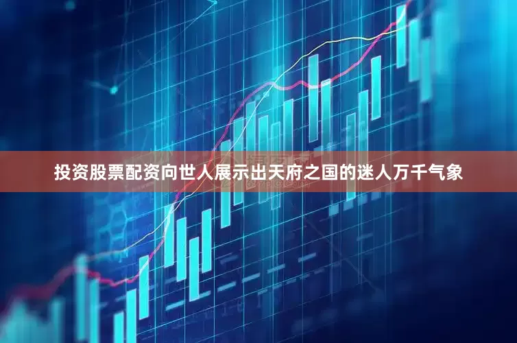 投资股票配资向世人展示出天府之国的迷人万千气象