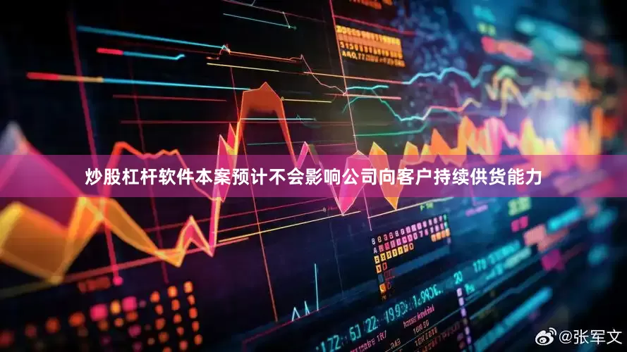 炒股杠杆软件本案预计不会影响公司向客户持续供货能力