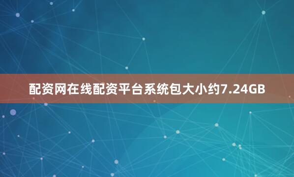 配资网在线配资平台系统包大小约7.24GB